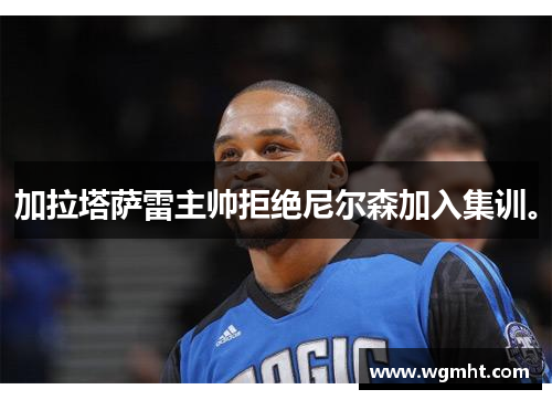 加拉塔萨雷主帅拒绝尼尔森加入集训。