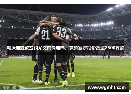 勒沃库森欲签约尤文前锋若热，克鲁塞罗报价高达2500万欧