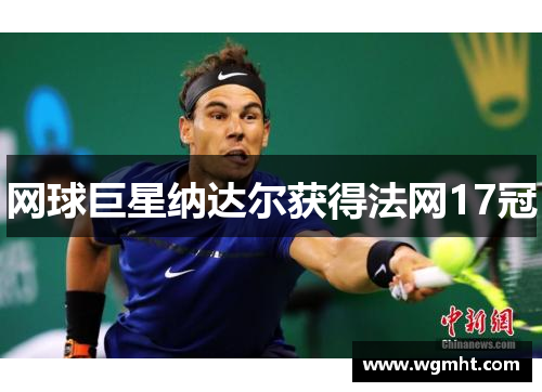 网球巨星纳达尔获得法网17冠
