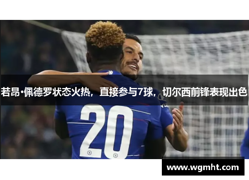 若昂·佩德罗状态火热，直接参与7球，切尔西前锋表现出色